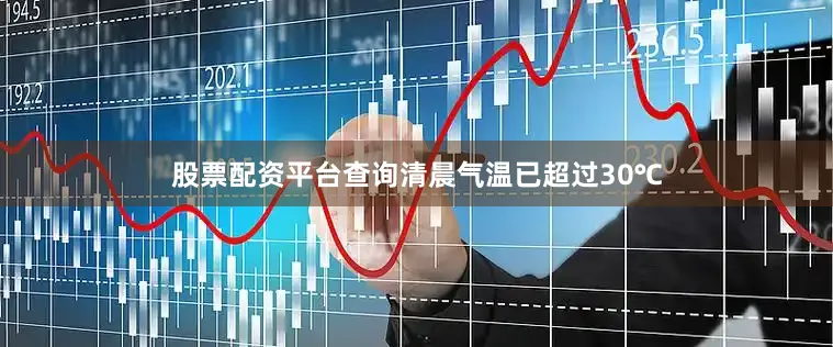 股票配资平台查询清晨气温已超过30℃