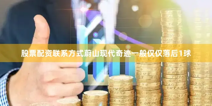 股票配资联系方式蔚山现代奇迹一般仅仅落后1球