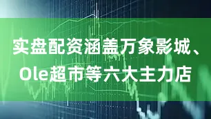 实盘配资涵盖万象影城、Ole超市等六大主力店