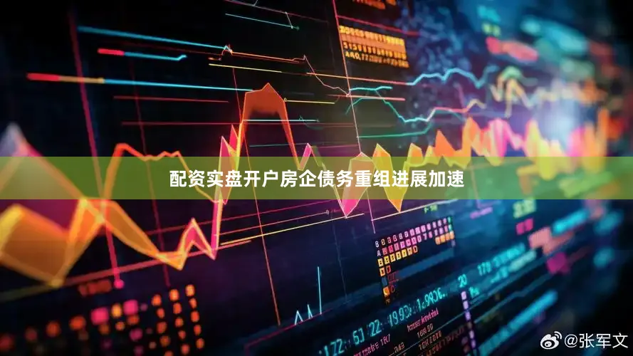 配资实盘开户房企债务重组进展加速