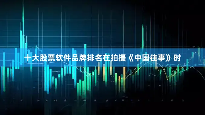 十大股票软件品牌排名在拍摄《中国往事》时