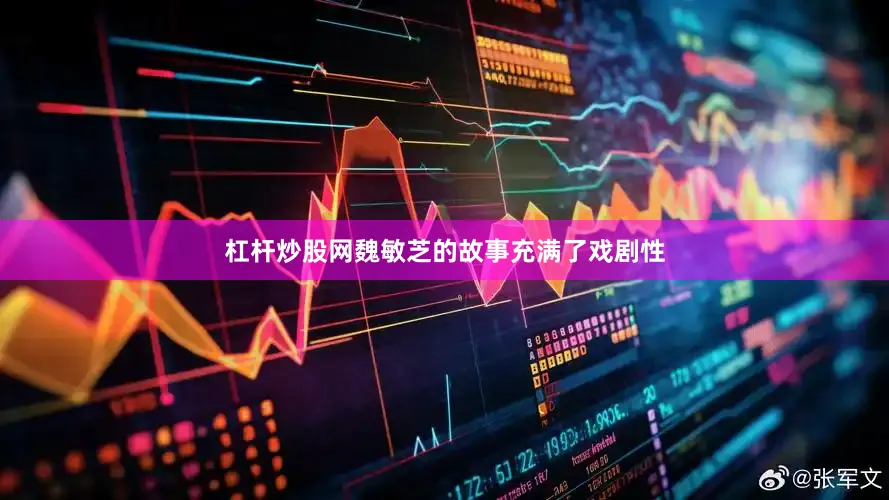 杠杆炒股网魏敏芝的故事充满了戏剧性