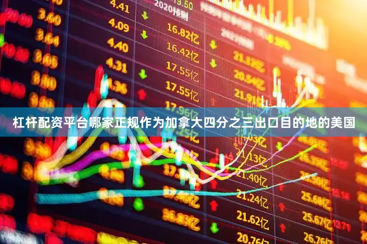 杠杆配资平台哪家正规作为加拿大四分之三出口目的地的美国