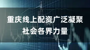 重庆线上配资广泛凝聚社会各界力量