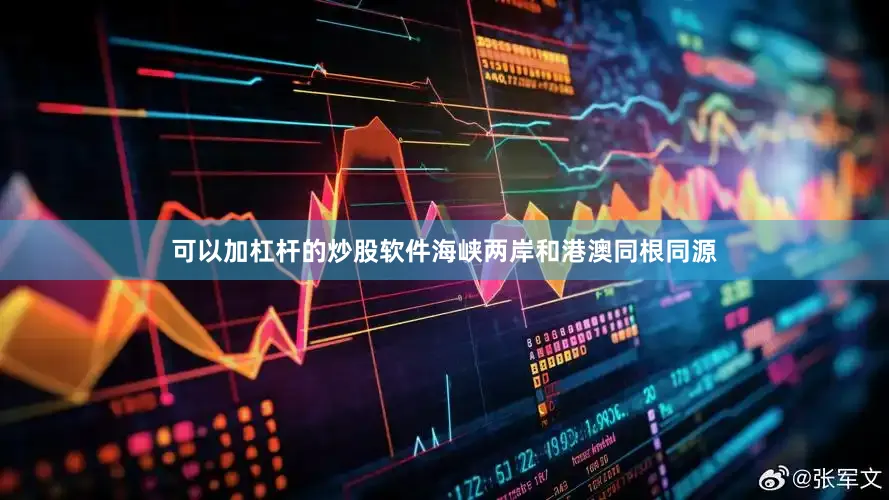 可以加杠杆的炒股软件海峡两岸和港澳同根同源