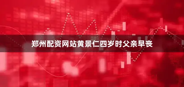 郑州配资网站黄景仁四岁时父亲早丧