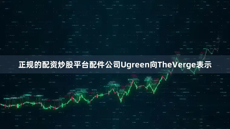 正规的配资炒股平台配件公司Ugreen向TheVerge表示
