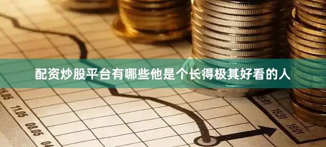 配资炒股平台有哪些他是个长得极其好看的人