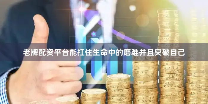 老牌配资平台能扛住生命中的磨难并且突破自己