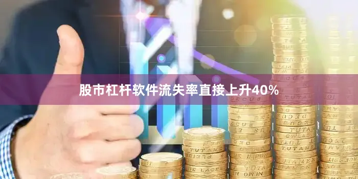 股市杠杆软件流失率直接上升40%