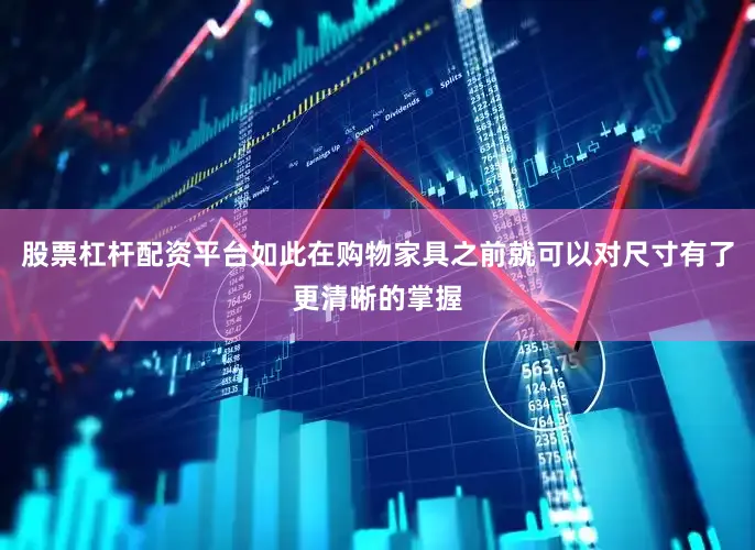 股票杠杆配资平台如此在购物家具之前就可以对尺寸有了更清晰的掌握
