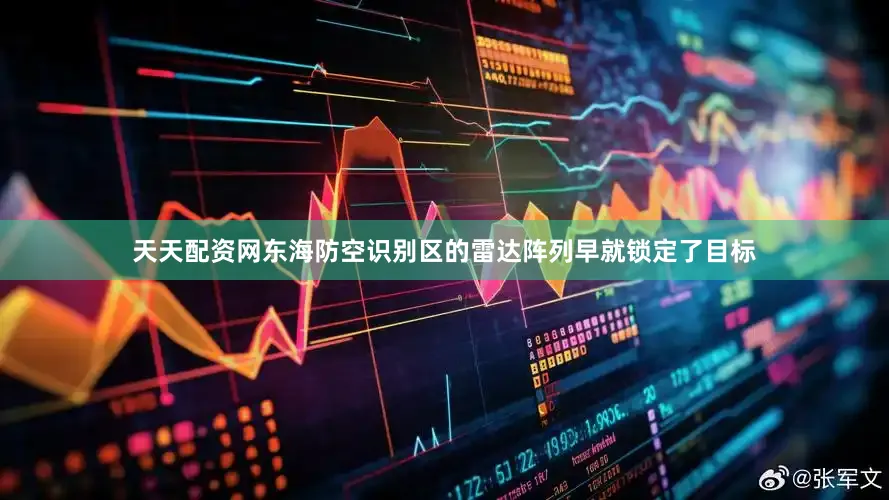 天天配资网东海防空识别区的雷达阵列早就锁定了目标