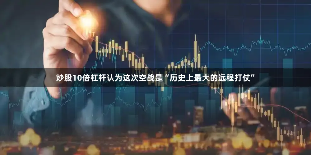 炒股10倍杠杆认为这次空战是“历史上最大的远程打仗”