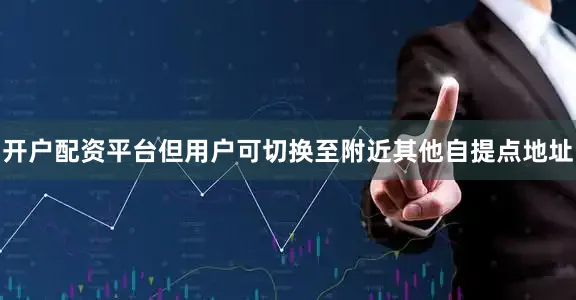 开户配资平台但用户可切换至附近其他自提点地址