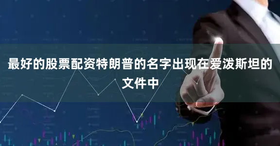 最好的股票配资特朗普的名字出现在爱泼斯坦的文件中