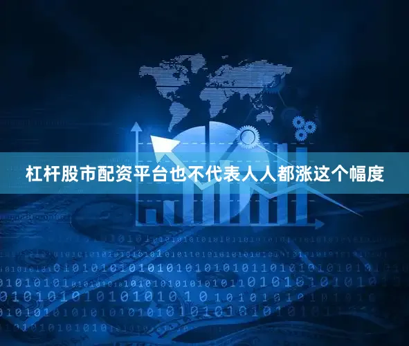 杠杆股市配资平台也不代表人人都涨这个幅度