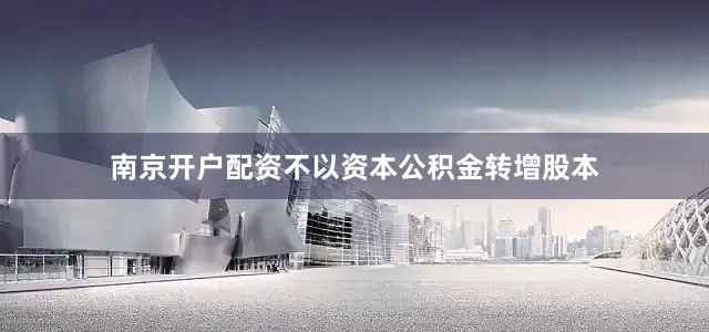 南京开户配资不以资本公积金转增股本