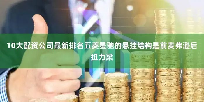 10大配资公司最新排名五菱星驰的悬挂结构是前麦弗逊后扭力梁