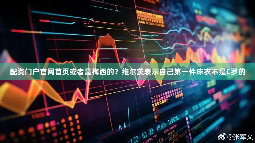 配资门户官网首页或者是梅西的？维尔茨表示自己第一件球衣不是C罗的