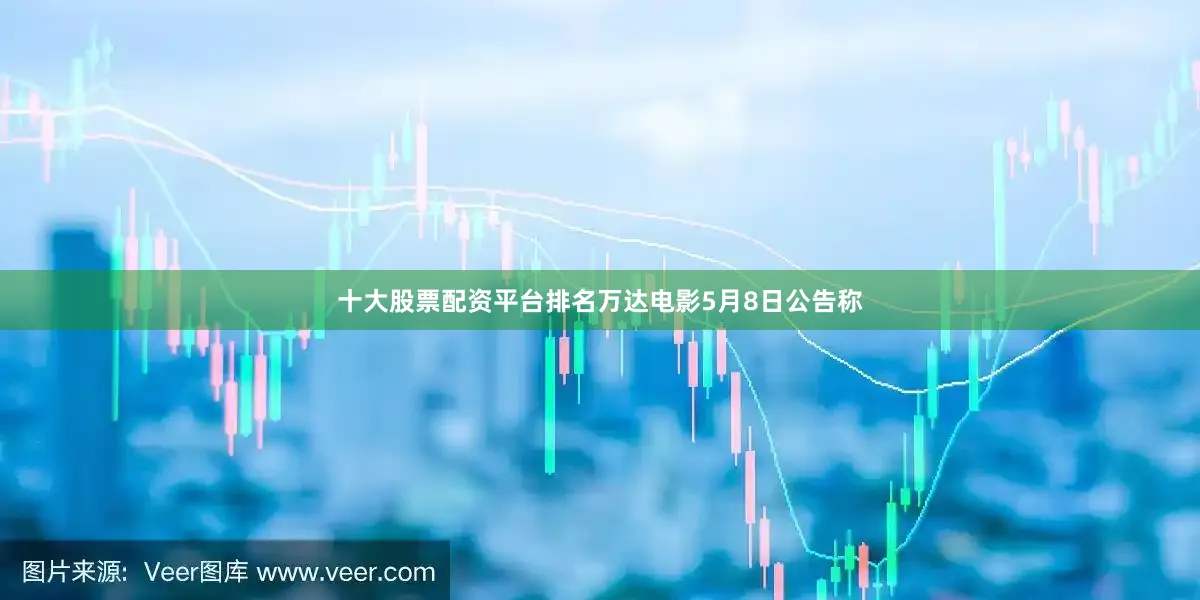 十大股票配资平台排名万达电影5月8日公告称