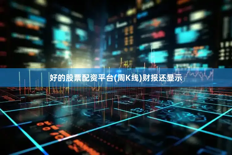 好的股票配资平台(周K线)财报还显示