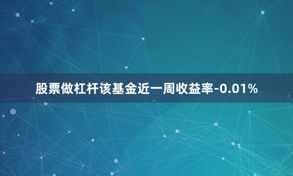 股票做杠杆该基金近一周收益率-0.01%