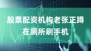 股票配资机构老张正蹲在厕所刷手机