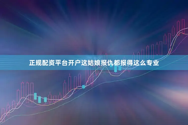 正规配资平台开户这姑娘报仇都报得这么专业