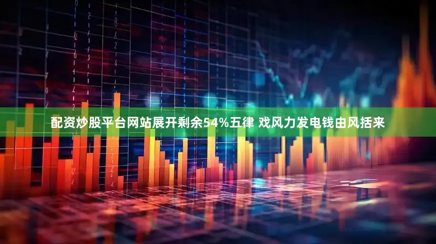 配资炒股平台网站展开剩余54%五律 戏风力发电钱由风括来