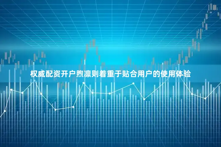 权威配资开户煦凛则着重于贴合用户的使用体验