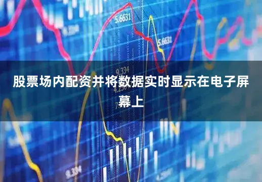 股票场内配资并将数据实时显示在电子屏幕上