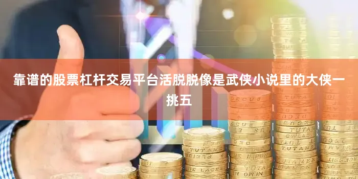 靠谱的股票杠杆交易平台活脱脱像是武侠小说里的大侠一挑五