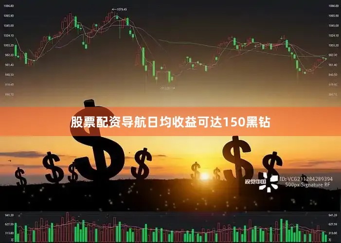 股票配资导航日均收益可达150黑钻