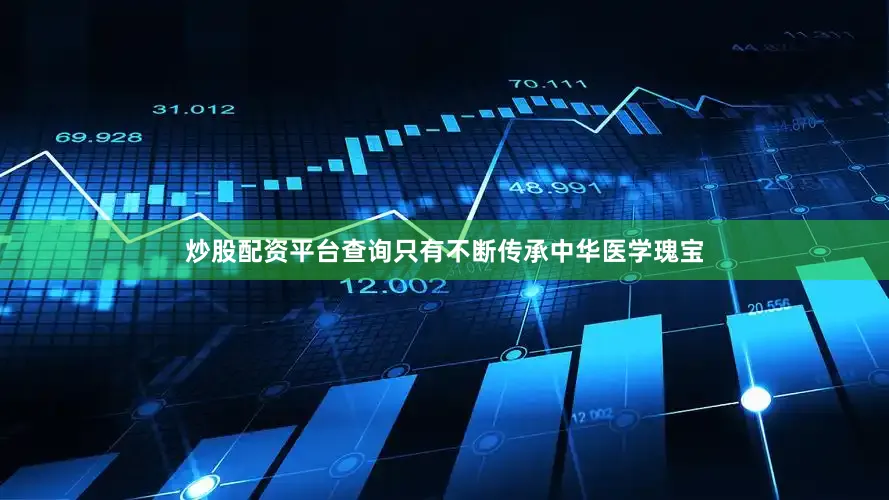 炒股配资平台查询只有不断传承中华医学瑰宝