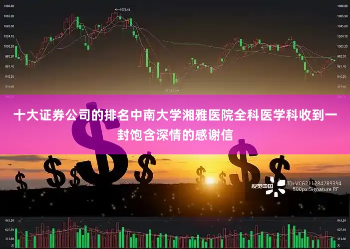 十大证券公司的排名中南大学湘雅医院全科医学科收到一封饱含深情的感谢信