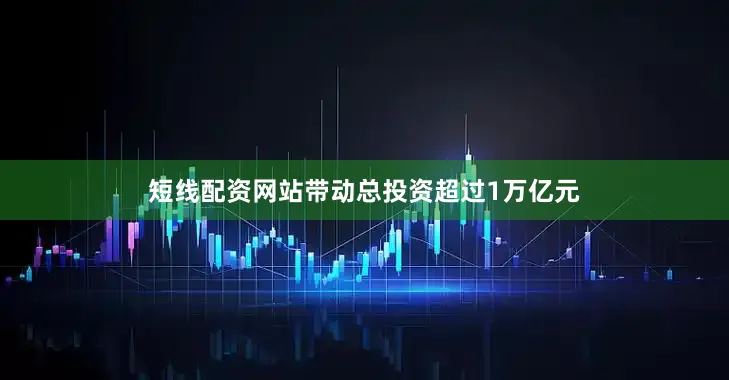 短线配资网站带动总投资超过1万亿元