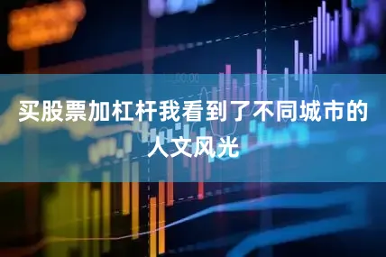 买股票加杠杆我看到了不同城市的人文风光