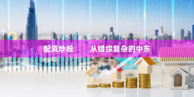 配资炒股        从错综复杂的中东