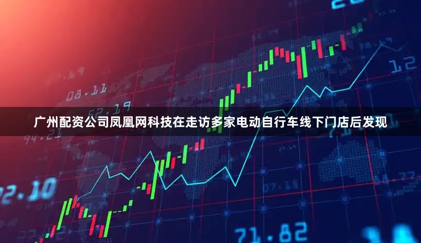 广州配资公司凤凰网科技在走访多家电动自行车线下门店后发现