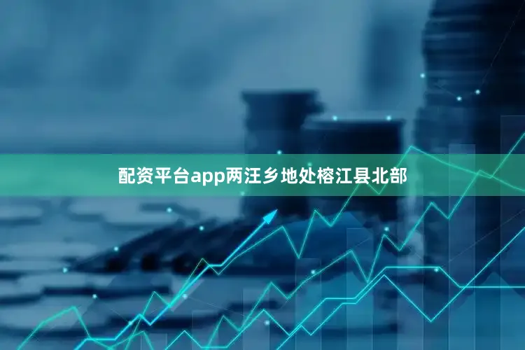 配资平台app　　两汪乡地处榕江县北部